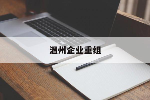 无锡市温州企业重组(温州市国有企业重组改革)