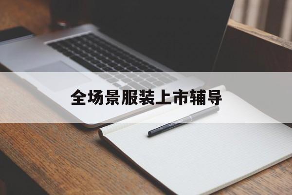 无锡市全场景服装上市辅导(服装怎么样打造场景化)