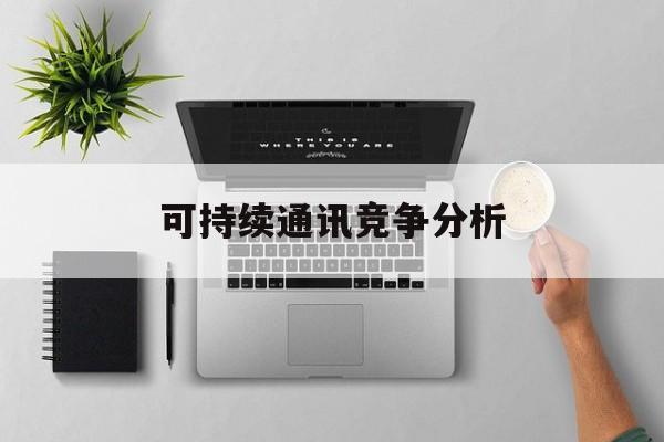无锡市可持续通讯竞争分析(可持续竞争优势有哪些)