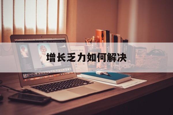 无锡市增长乏力如何解决(增长乏力是下降的意思吗)