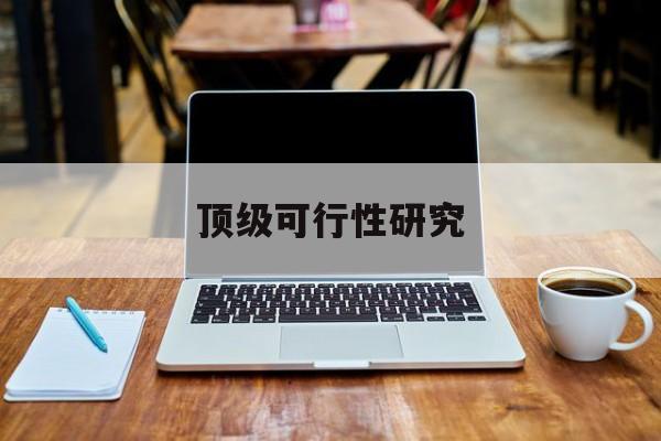 无锡市顶级可行性研究(可行性研究分为哪几个阶段)